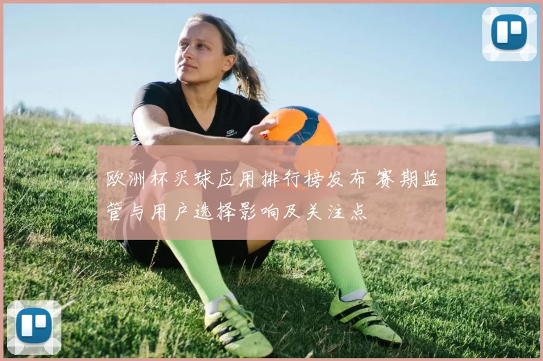 欧洲杯买球应用排行榜发布 赛期监管与用户选择影响及关注点