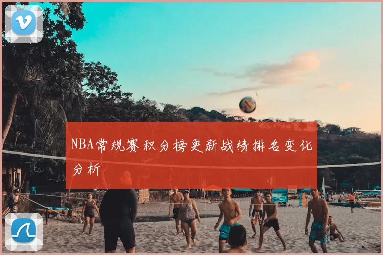 NBA常规赛积分榜更新战绩排名变化分析
