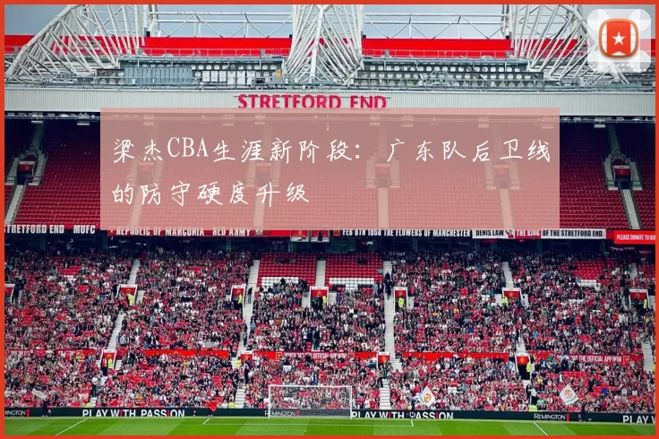 梁杰CBA生涯新阶段：广东队后卫线的防守硬度升级