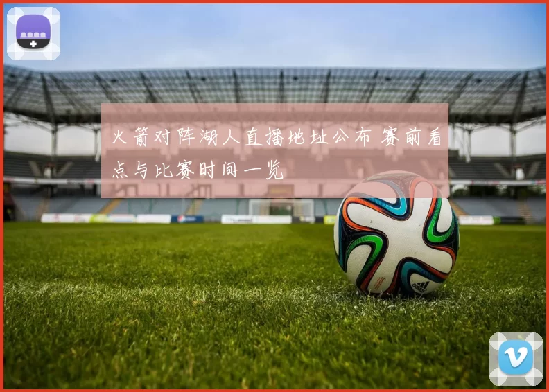 火箭对阵湖人直播地址公布 赛前看点与比赛时间一览