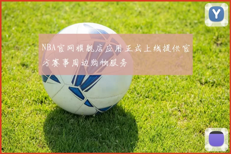 NBA官网旗舰店应用正式上线提供官方赛事周边购物服务