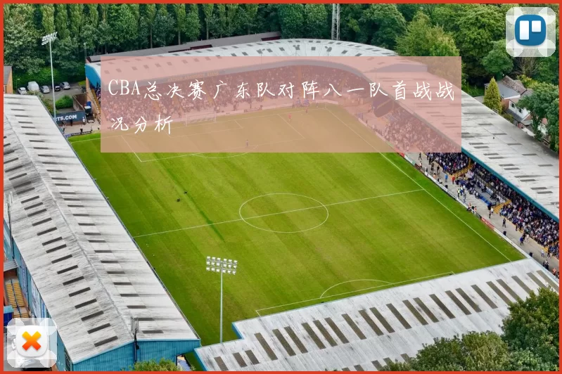 CBA总决赛广东队对阵八一队首战战况分析