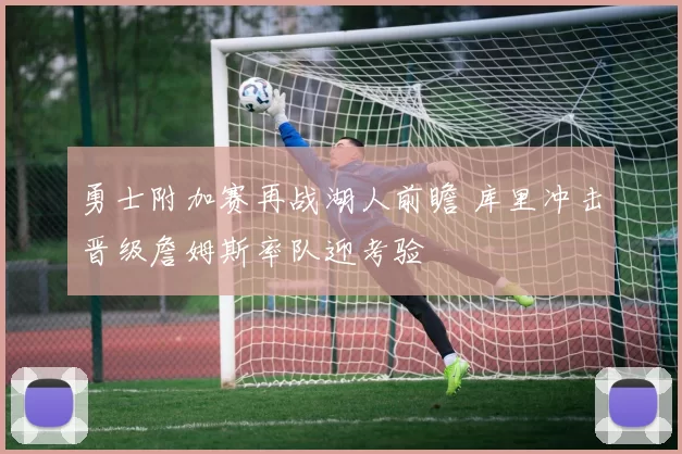 勇士附加赛再战湖人前瞻 库里冲击晋级詹姆斯率队迎考验