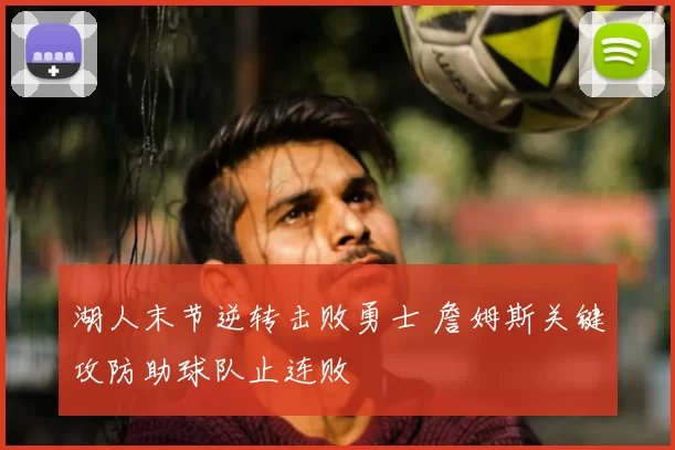 湖人末节逆转击败勇士 詹姆斯关键攻防助球队止连败