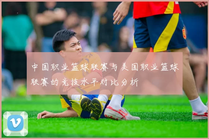 中国职业篮球联赛与美国职业篮球联赛的竞技水平对比分析