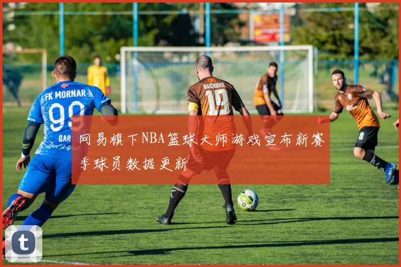 网易旗下NBA篮球大师游戏宣布新赛季球员数据更新