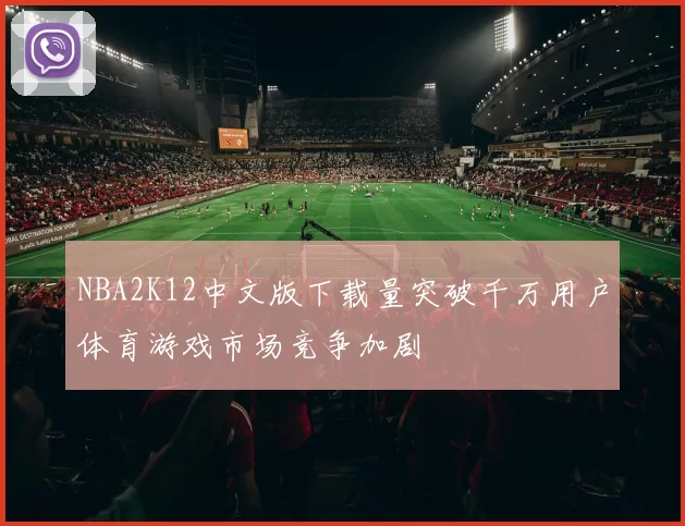 NBA2K12中文版下载量突破千万用户体育游戏市场竞争加剧