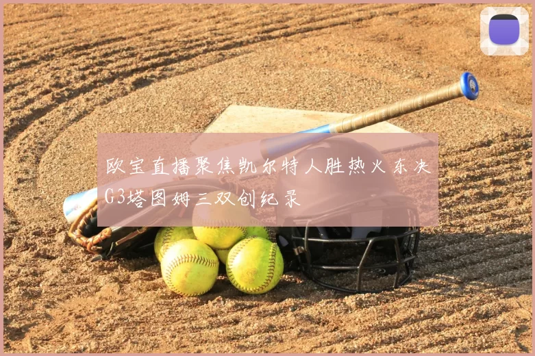 欧宝直播聚焦凯尔特人胜热火东决G3塔图姆三双创纪录