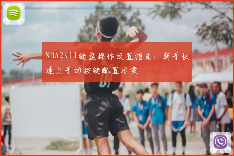 NBA2K11键盘操作设置指南，新手快速上手的按键配置方案