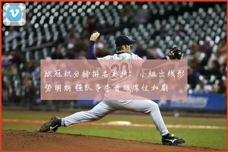 欧冠积分榜排名更新：小组出线形势明朗 强队争夺晋级席位加剧