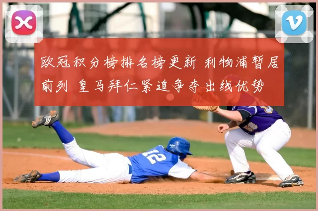 欧冠积分榜排名榜更新 利物浦暂居前列 皇马拜仁紧追争夺出线优势