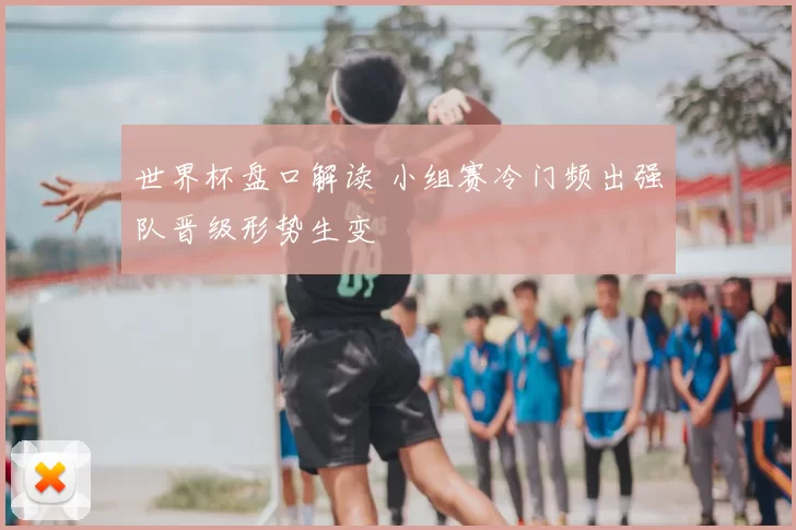 世界杯盘口解读 小组赛冷门频出强队晋级形势生变