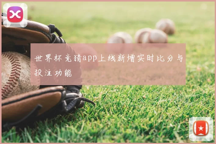世界杯竞猜app上线新增实时比分与投注功能