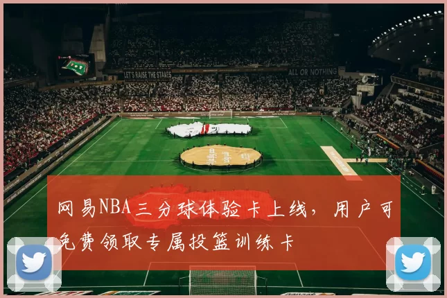 网易NBA三分球体验卡上线，用户可免费领取专属投篮训练卡