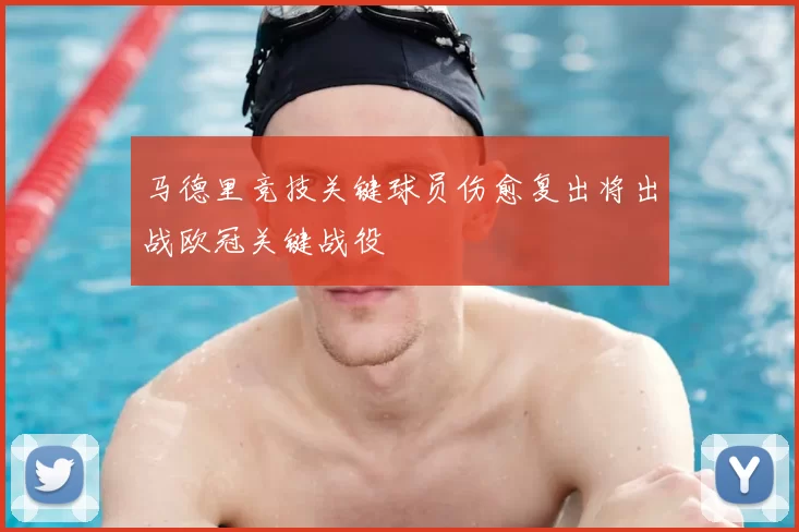 马德里竞技关键球员伤愈复出将出战欧冠关键战役