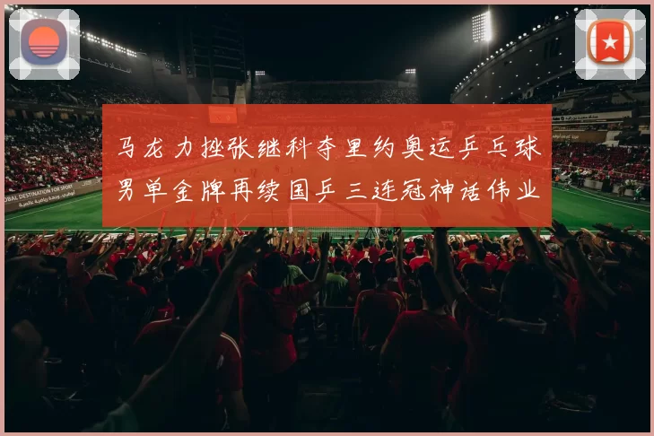 马龙力挫张继科夺里约奥运乒乓球男单金牌再续国乒三连冠神话伟业