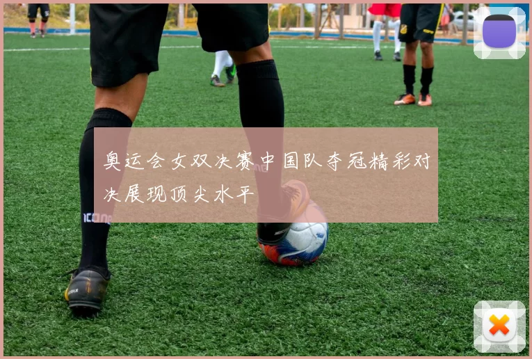 奥运会女双决赛中国队夺冠精彩对决展现顶尖水平