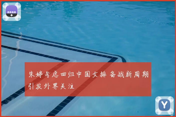 朱婷考虑回归中国女排 备战新周期引发外界关注