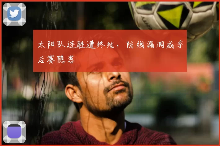 太阳队连胜遭终结，防线漏洞成季后赛隐患