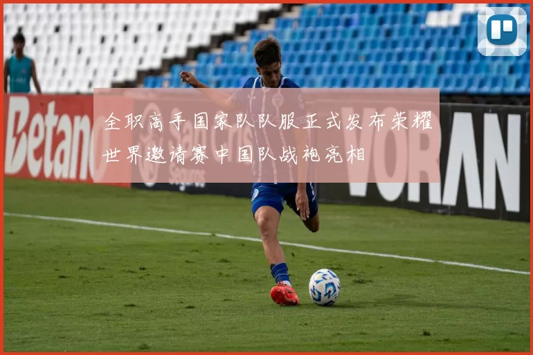 全职高手国家队队服正式发布荣耀世界邀请赛中国队战袍亮相