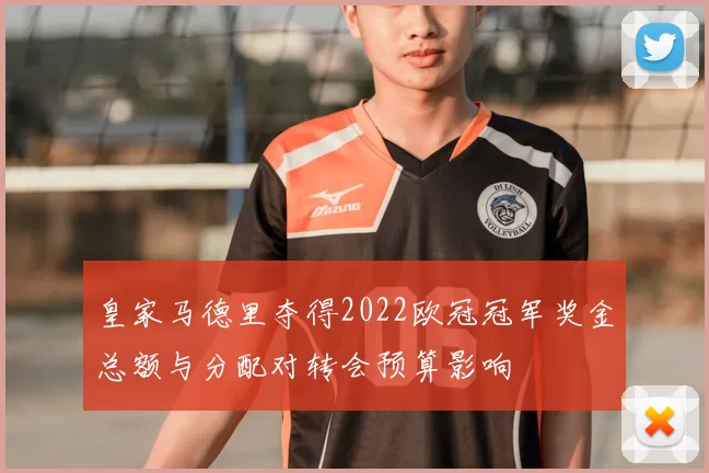 皇家马德里夺得2022欧冠冠军奖金总额与分配对转会预算影响