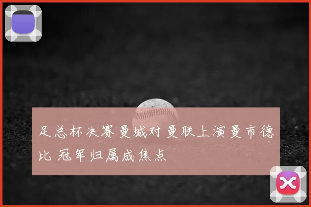 足总杯决赛曼城对曼联上演曼市德比 冠军归属成焦点