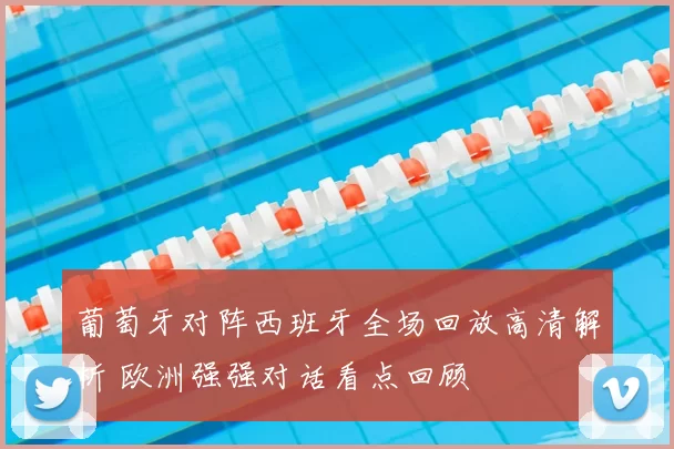 葡萄牙对阵西班牙全场回放高清解析 欧洲强强对话看点回顾