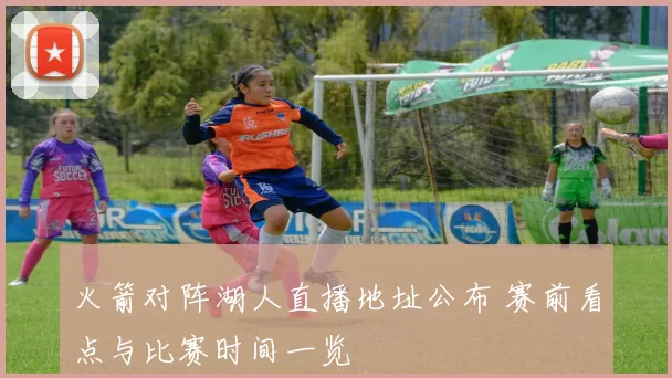 火箭对阵湖人直播地址公布 赛前看点与比赛时间一览