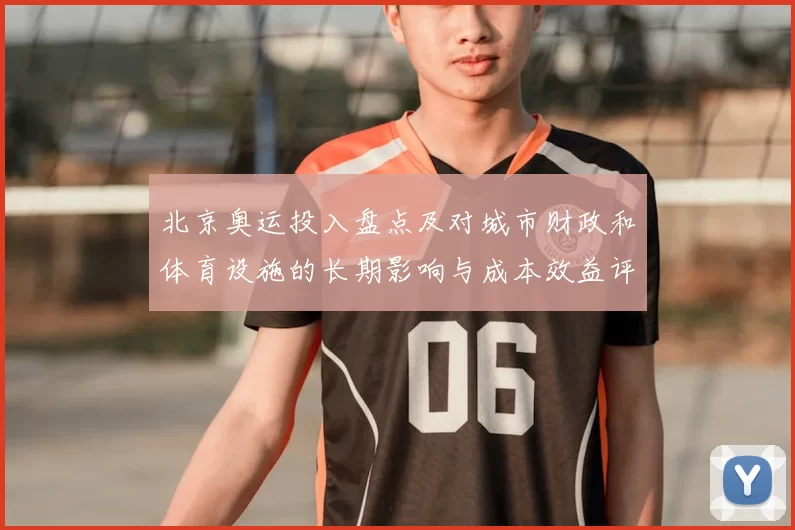 北京奥运投入盘点及对城市财政和体育设施的长期影响与成本效益评估