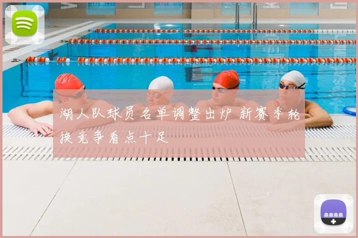 湖人队球员名单调整出炉 新赛季轮换竞争看点十足