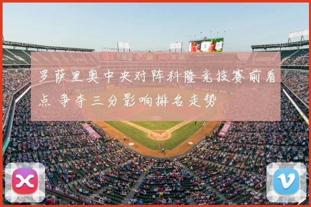 罗萨里奥中央对阵科隆竞技赛前看点 争夺三分影响排名走势