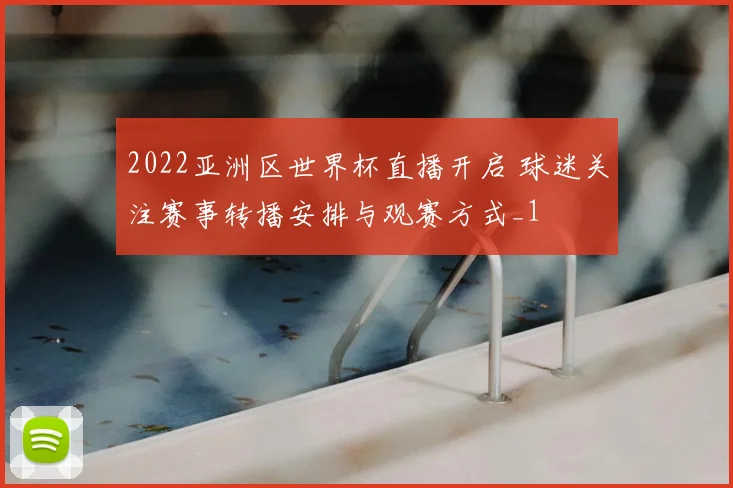 2022亚洲区世界杯直播开启 球迷关注赛事转播安排与观赛方式_1