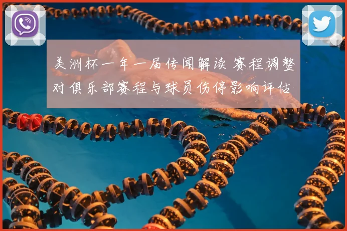 美洲杯一年一届传闻解读 赛程调整对俱乐部赛程与球员伤停影响评估