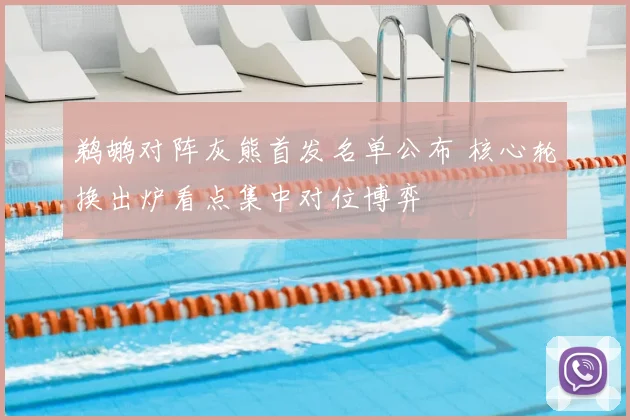 鹈鹕对阵灰熊首发名单公布 核心轮换出炉看点集中对位博弈