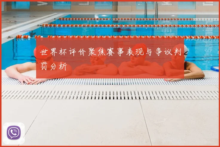 世界杯评价聚焦赛事表现与争议判罚分析